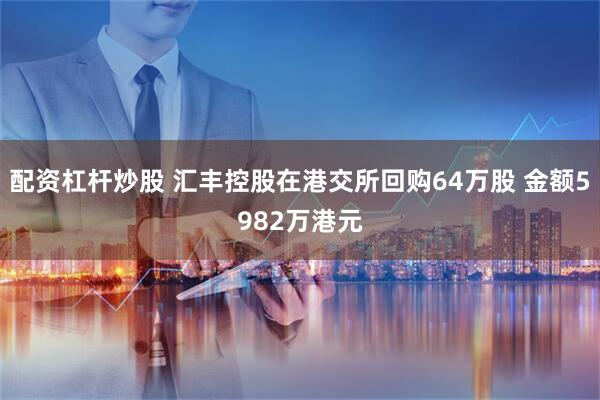 配资杠杆炒股 汇丰控股在港交所回购64万股 金额5982万港元