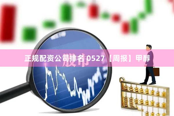 正规配资公司排名 0527【周报】甲醇