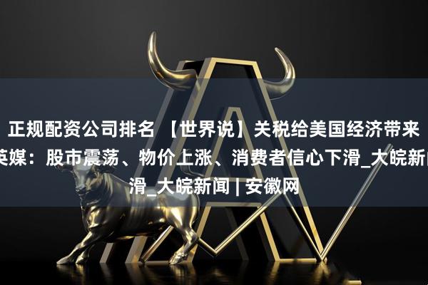 正规配资公司排名 【世界说】关税给美国经济带来了什么？英媒：股市震荡、物价上涨、消费者信心下滑_大皖新闻 | 安徽网