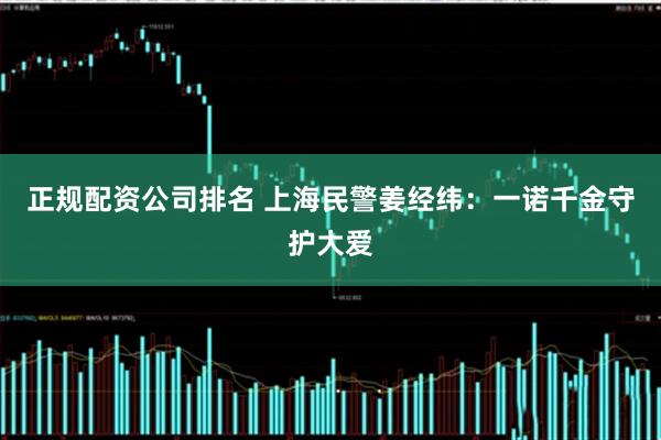 正规配资公司排名 上海民警姜经纬：一诺千金守护大爱