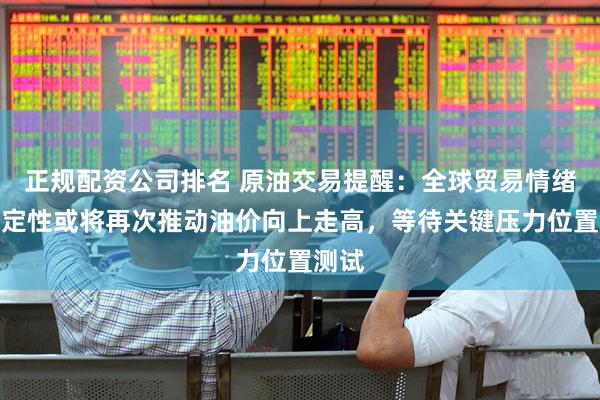 正规配资公司排名 原油交易提醒：全球贸易情绪不确定性或将再次推动油价向上走高，等待关键压力位置测试