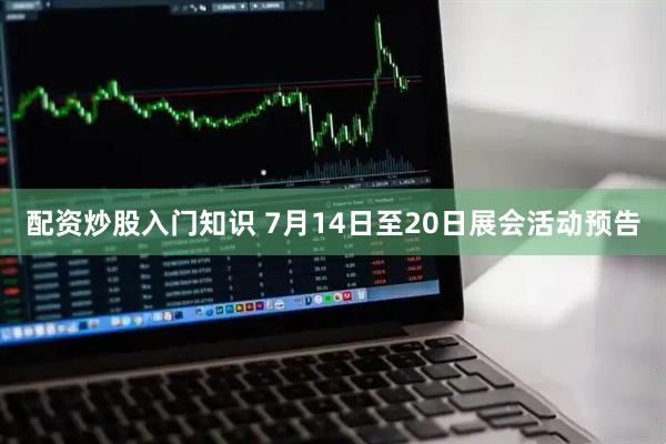 配资炒股入门知识 7月14日至20日展会活动预告
