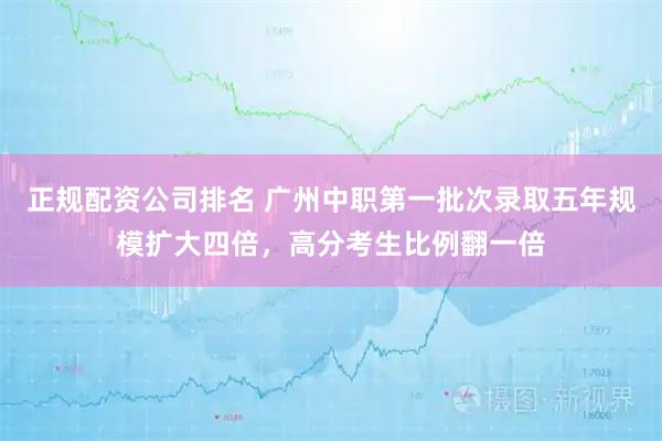正规配资公司排名 广州中职第一批次录取五年规模扩大四倍，高分考生比例翻一倍