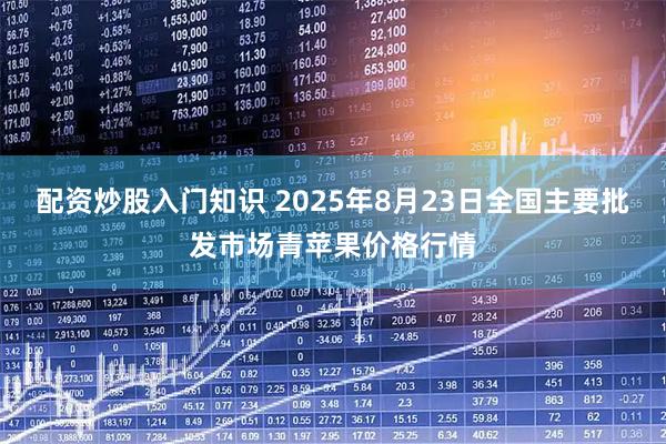 配资炒股入门知识 2025年8月23日全国主要批发市场青苹果价格行情