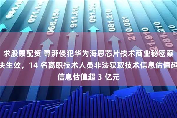 求股票配资 尊湃侵犯华为海思芯片技术商业秘密案一审判决生效，14 名离职技术人员非法获取技术信息估值超 3 亿元