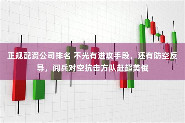 正规配资公司排名 不光有进攻手段，还有防空反导，阅兵对空抗击方队赶超美俄