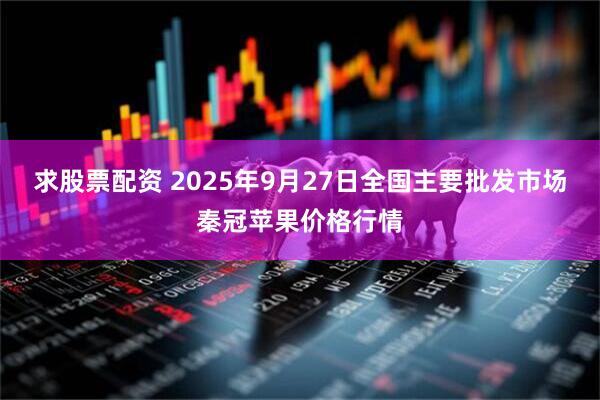 求股票配资 2025年9月27日全国主要批发市场秦冠苹果价格行情